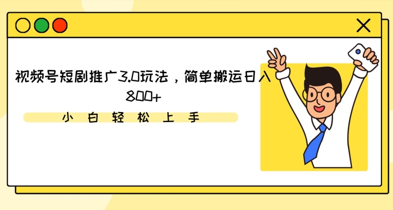 视频号短剧推广3.0玩法，简单搬运日入800+【揭秘】-中赚微课堂-木木源码网