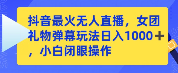 抖音最火无人直播，女团礼物弹幕玩法，日赚一千＋，小白闭眼操作【揭秘】-中赚微课堂-木木源码网