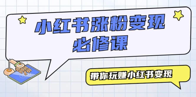 （9414期）小红书涨粉变现必修课，带你玩赚小红书变现（9节课）-木木源码网