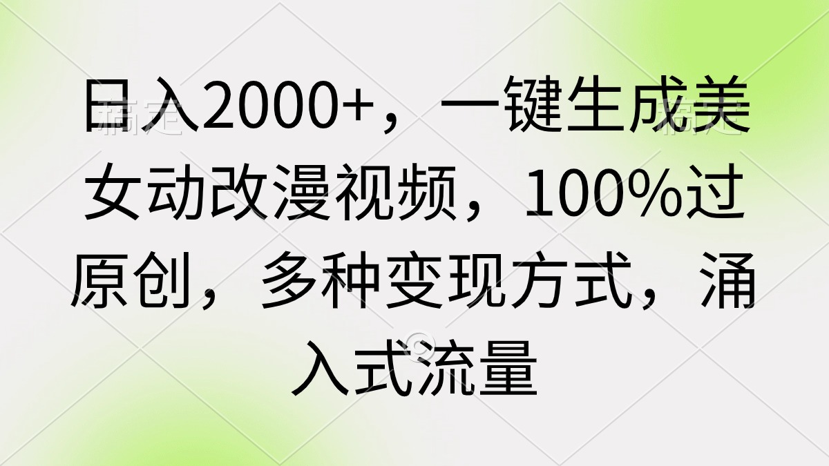 （9415期）日入2000+，一键生成美女动改漫视频，100%过原创，多种变现方式 涌入式流量-木木源码网