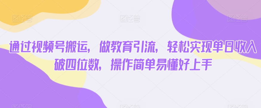 通过视频号搬运，做教育引流，轻松实现单日收入破四位数，操作简单易懂好上手-中赚微课堂-木木源码网