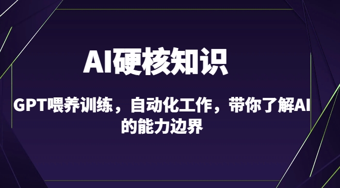 AI硬核知识-GPT喂养训练，自动化工作，带你了解AI的能力边界（10节课）-中赚微课堂-木木源码网