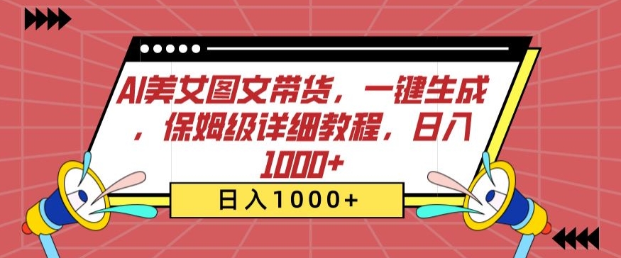 AI美女图文带货，一键生成，保姆级详细教程，日入1000+【揭秘】-中赚微课堂-木木源码网