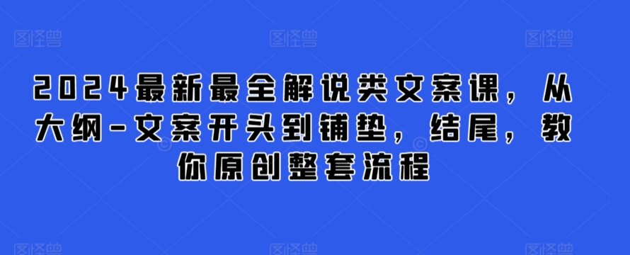 2024最新最全解说类文案课，从大纲-文案开头到铺垫，结尾，教你原创整套流程-中赚微课堂-木木源码网