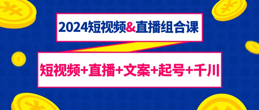 （9426期）2024短视频&amp;直播组合课：短视频+直播+文案+起号+千川（67节课）-木木源码网