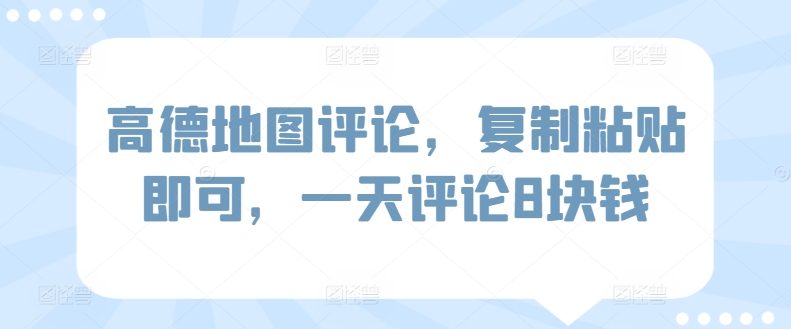 高德地图评论，复制粘贴即可，一天评论8块钱-中赚微课堂-木木源码网