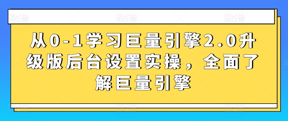 从0-1学习巨量引擎2.0升级版后台设置实操，全面了解巨量引擎-中赚微课堂-木木源码网