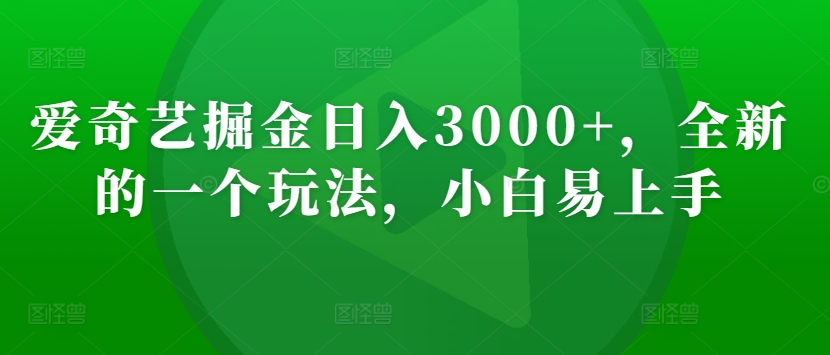 爱奇艺掘金日入3000+，全新的一个玩法，小白易上手-中赚微课堂-木木源码网