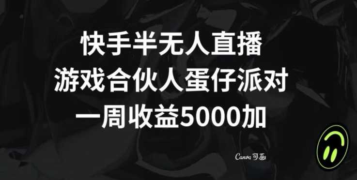 快手半无人直播，游戏合伙人蛋仔派对，一周收益5000+-中赚微课堂-木木源码网