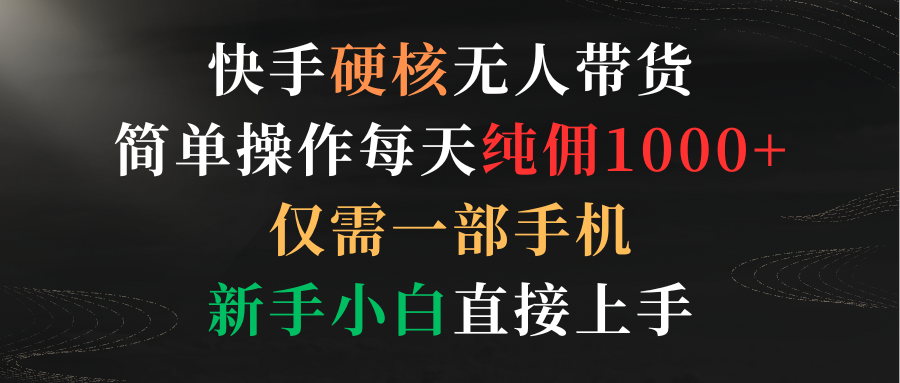 （9475期）快手硬核无人带货，简单操作每天纯佣1000+,仅需一部手机，新手小白直接上手-木木源码网