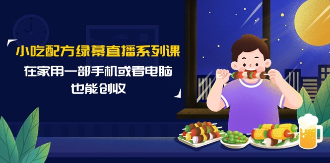 （9450期）小吃配方绿幕直播系列课，在家用一部手机或者电脑也能创收（14节课）-木木源码网