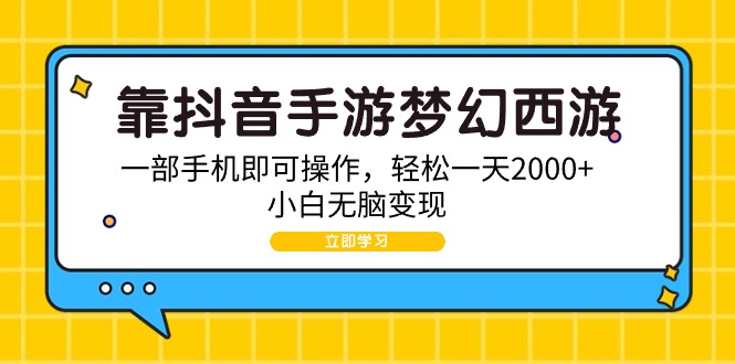 （9452期）靠抖音手游梦幻西游，一部手机即可操作，轻松一天2000+，小白无脑变现-木木源码网