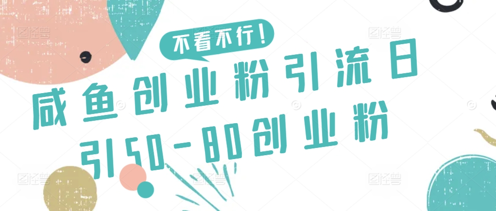 咸鱼创业粉引流日引50-80创业粉【揭秘】-中赚微课堂-木木源码网