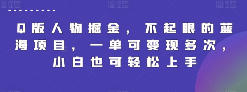 Q版人物掘金，不起眼的蓝海项目，一单可变现多次，小白也可轻松上手【揭秘】-中赚微课堂-木木源码网