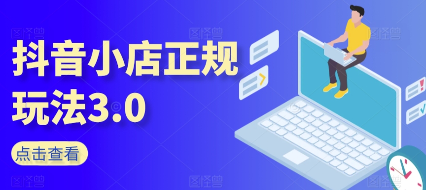 抖音小店正规玩法3.0，抖音入门基础知识、抖音运营技术、达人带货邀约、全域电商运营等-中赚微课堂-木木源码网