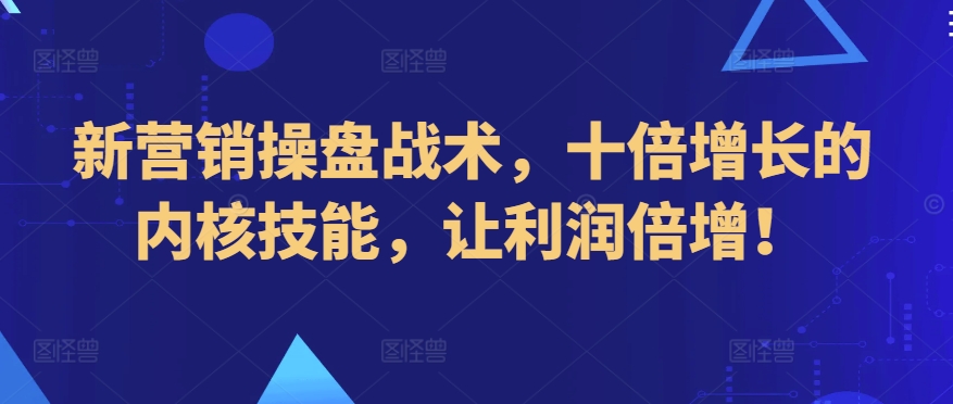 新营销操盘战术，十倍增长的内核技能，让利润倍增！-中赚微课堂-木木源码网