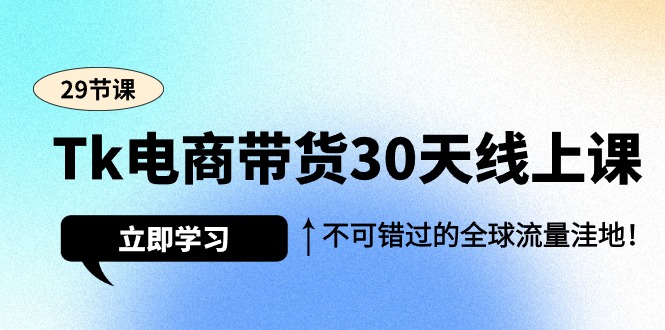 （9463期）Tk电商带货30天线上课，不可错过的全球流量洼地（29节课）-木木源码网