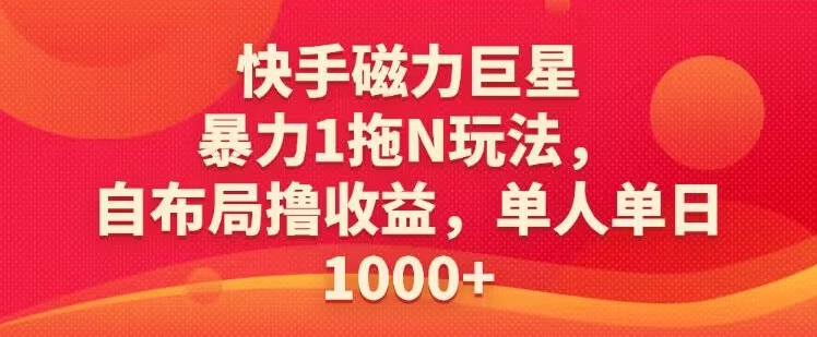 快手磁力巨星暴力1拖N玩法，自布局撸收益，单人单日1000-中赚微课堂-木木源码网