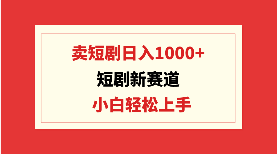 （9467期）短剧新赛道：卖短剧日入1000+，小白轻松上手，可批量-木木源码网