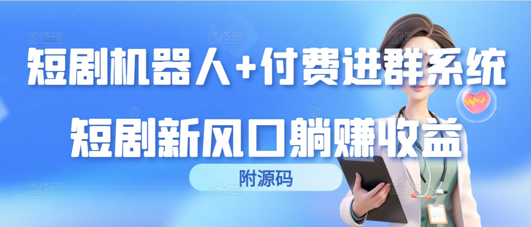 （9468期）短剧机器人+付费进群系统，短剧新风口躺赚收益（附源码）-木木源码网