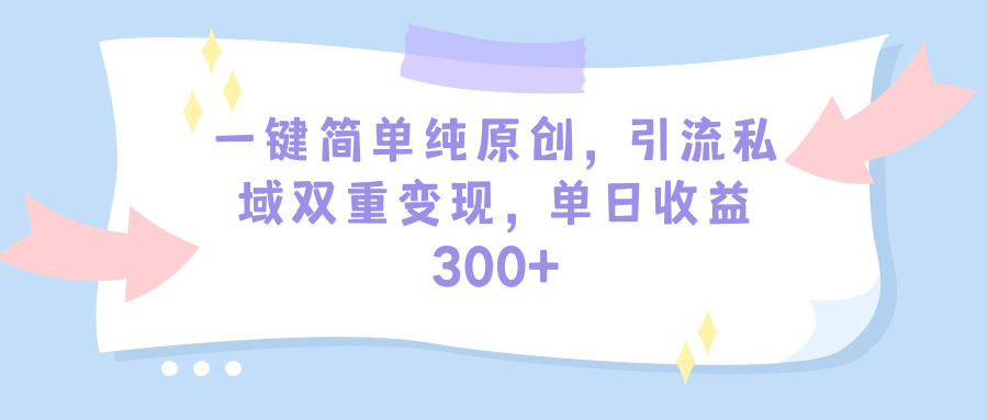 （9472期）一键简单纯原创，引流私域双重变现，单日收益300+（教程+素材）-木木源码网