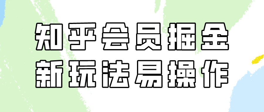 （9473期）知乎会员掘金，新玩法易变现，新手也可日入300元（教程+素材）-木木源码网