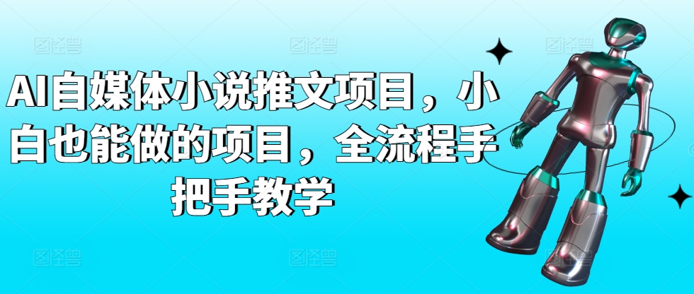 AI自媒体小说推文项目，小白也能做的项目，全流程手把手教学-中赚微课堂-木木源码网