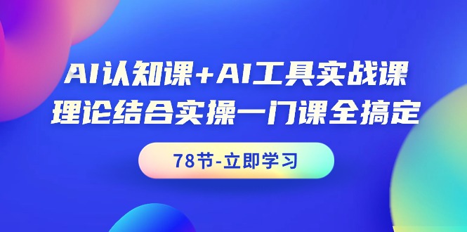 （9475期）AI认知课+AI工具实战课，理论结合实操一门课全搞定（78节课）-木木源码网