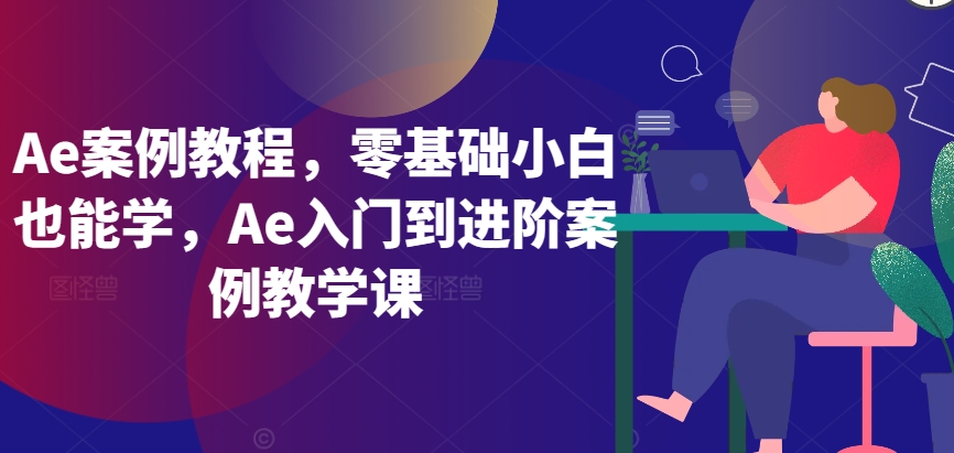 Ae案例教程，零基础小白也能学，Ae入门到进阶案例教学课-中赚微课堂-木木源码网