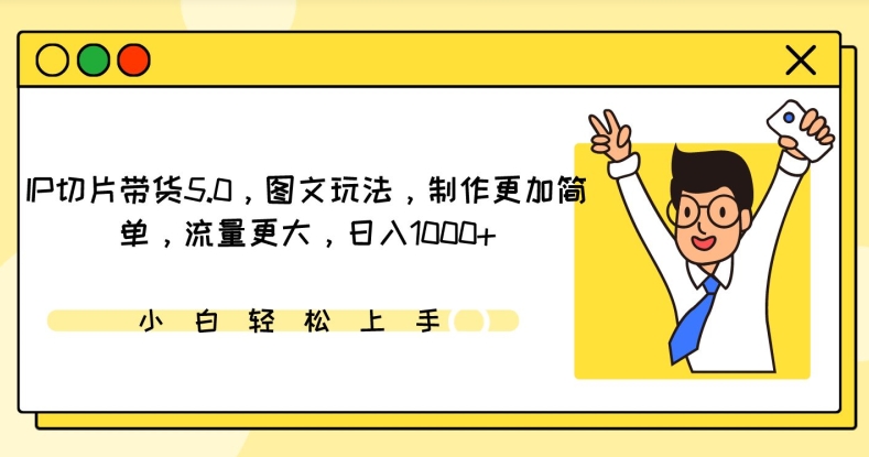 IP切片带货5.0，图文玩法，制作更加简单，流量更大，日入1000+【揭秘】-中赚微课堂-木木源码网