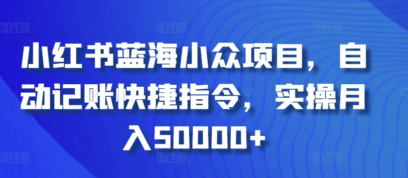 小红书蓝海小众项目，自动记账快捷指令，实操月入50000+【揭秘】-中赚微课堂-木木源码网