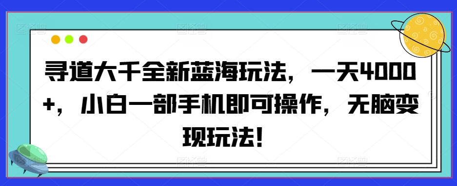 寻道大千全新蓝海玩法，一天4000+，小白一部手机即可操作，无脑变现玩法！-中赚微课堂-木木源码网