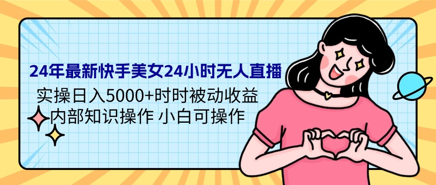 （9481期）24年最新快手美女24小时无人直播 实操日入5000+时时被动收益 内部知识操…-木木源码网