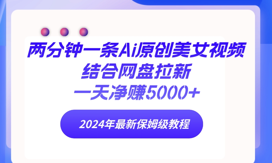 （9484期）两分钟一条Ai原创美女视频结合网盘拉新，一天净赚5000+ 24年最新保姆级教程-木木源码网