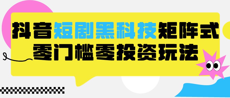 2024抖音短剧全新升级高科技矩阵游戏玩法，家庭保姆级实战教学，新项目零门槛可瓦解自动式起号-木木源码网