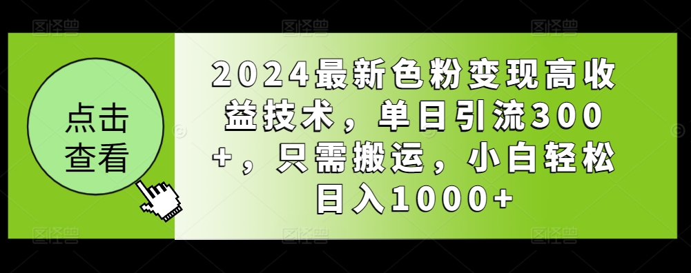 2024最新色粉变现高收益技术，单日引流300+，只需搬运，小白轻松日入1000+-中赚微课堂-木木源码网