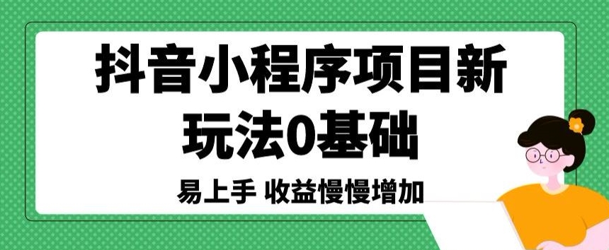 抖音小程序项目新玩法，0基础易上手，收益慢慢增加-中赚微课堂-木木源码网