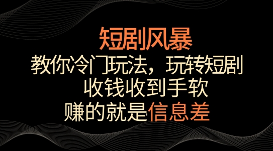 短剧风暴，教你冷门玩法，玩转短剧，收钱收到手软【揭秘】-中赚微课堂-木木源码网