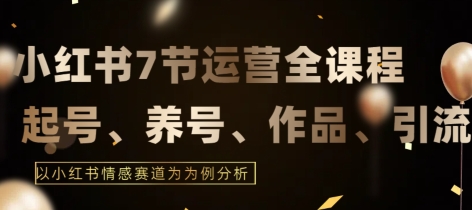 7节小红书运营实战全教程，结合最新情感赛道，打通小红书运营全流程【揭秘】-中赚微课堂-木木源码网