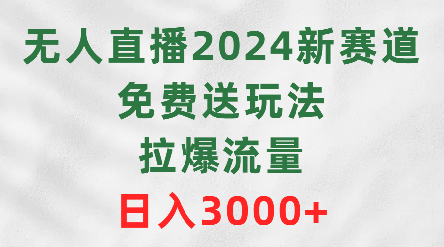 （9496期）无人直播2024新赛道，免费送玩法，拉爆流量，日入3000+-木木源码网