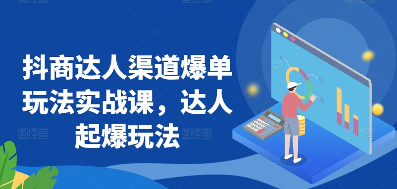 抖商达人渠道爆单玩法实战课，达人起爆玩法-中赚微课堂-木木源码网