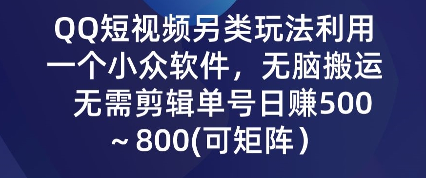 QQ短视频另类玩法，利用一个小众软件，无脑搬运，无需剪辑单号日赚500～800(可矩阵）-中赚微课堂-木木源码网