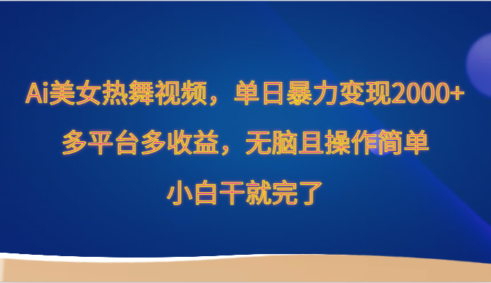 Ai美女热舞视频，单日暴力行为转现2000 ，全平台多盈利，没脑子且使用方便，新手干就完了-木木源码网