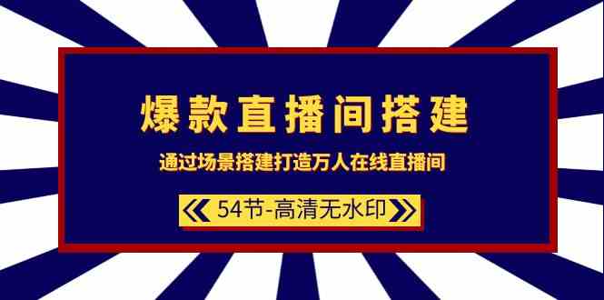 爆品直播间搭建：根据场景设计打造出数万人在线直播间（54堂课）-木木源码网