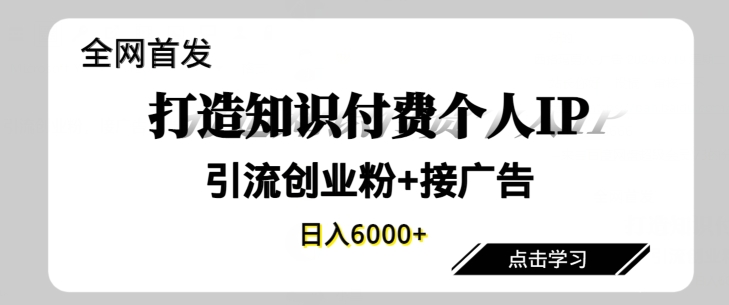 全网首发，商业大趋势项目，打造知识付费个人IP，引流创业粉，接广告，当日变现6000+-中赚微课堂-木木源码网