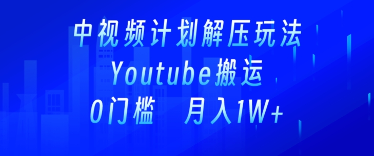 中视频计划全新玩法，一键搬运油管解压视频，多平台发布赚取收益-中赚微课堂-木木源码网