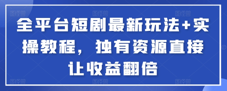 全平台短剧最新玩法+实操教程，独有资源直接让收益翻倍【揭秘】-中赚微课堂-木木源码网