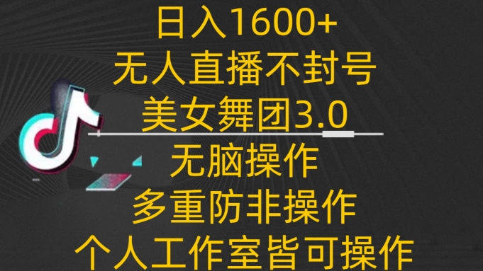 日入1600+，不封号无人直播美女舞团3.0，无脑操作多重防非操作，个人工作制皆可操作【揭秘】-中赚微课堂-木木源码网