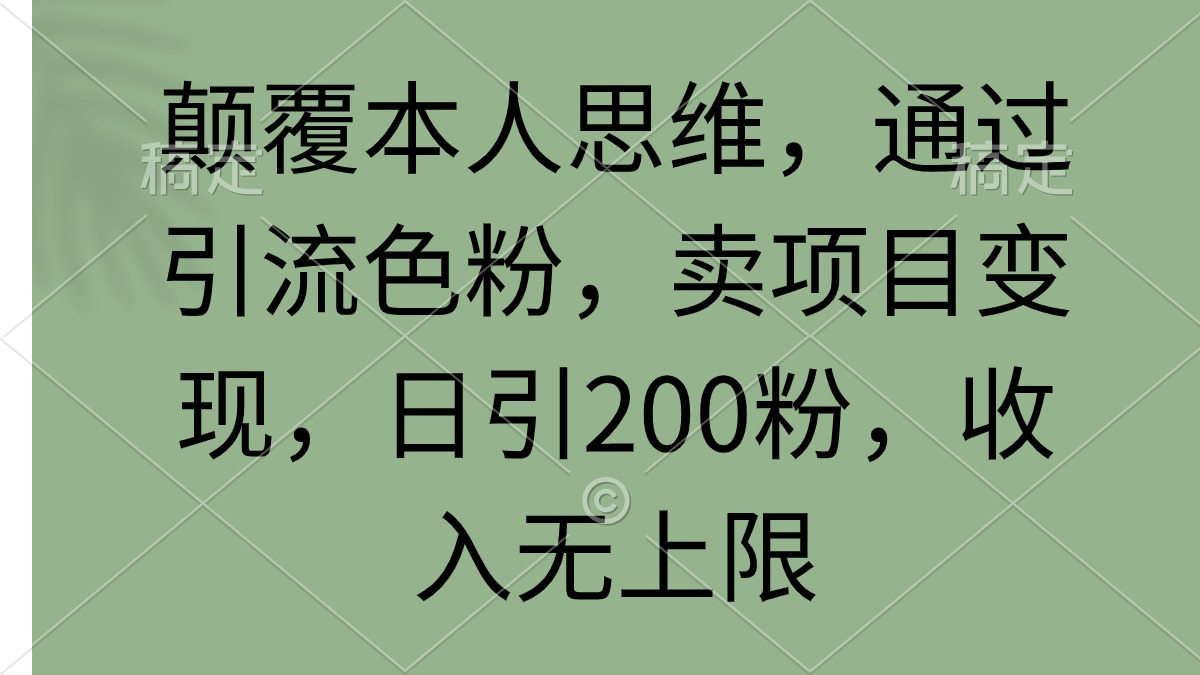 （9523期）颠覆本人思维，通过引流色粉，卖项目变现，日引200粉，收入无上限-木木源码网