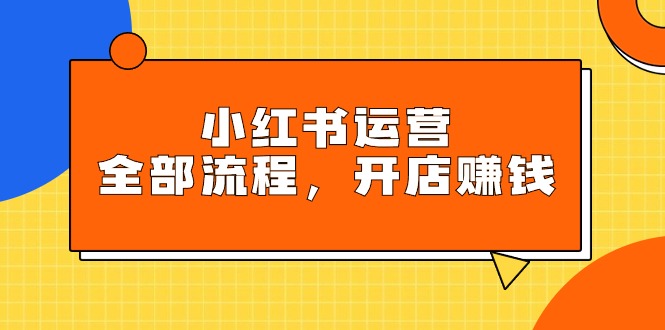 （9526期）小红书运营全部流程，掌握小红书玩法规则，开店赚钱-木木源码网